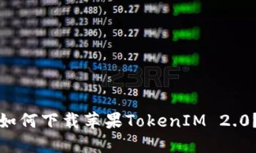 如何下载苹果TokenIM 2.0？