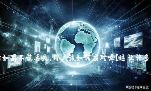 硬件钱包（如Tokenim）是保障加密资产安全的重要工具，但如果不慎丢失，用户该如何应对呢？这让许多人不禁思考：如果我的Tokenim硬件钱包丢了，应该怎么办？

丢失Tokenim硬件钱包后，我该如何找回我的加密资产？