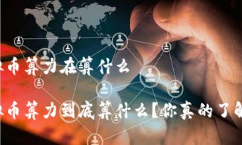 虚拟币算力在算什么

虚拟币算力到底算什么？你真的了解吗？