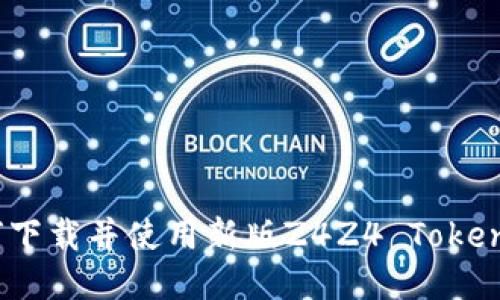 如何下载并使用新版Z4Z4 TokenIM？