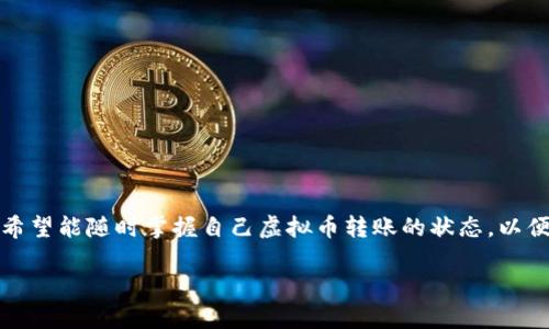 虚拟币转账进度是很多用户在进行数字货币交易时都关心的一个话题。无论是初学者还是资深投资者,都希望能随时掌握自己虚拟币转账的状态,以便做出及时的决策。那么,我们如何有效监控这些进度呢?业界又是如何看待虚拟币转账的效率和安全性的?
如何有效监控虚拟币转账进度,让你不再担心资金去哪里了?