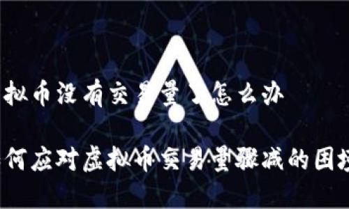 虚拟币没有交易量了怎么办

如何应对虚拟币交易量骤减的困境？