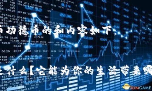 虚拟货币功德币的和内容如下：


功德币是什么？它能为你的生活带来哪些改变？