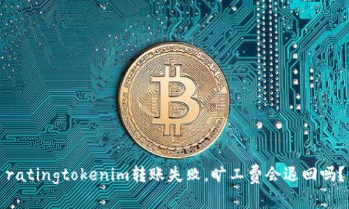 ratingtokenim转账失败，旷工费会退回吗？