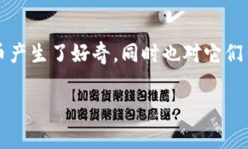 虚拟币传销生态是一个备受争议的话题，涉及到的内容不仅复杂多变，还充满了各种潜在的风险与机遇。越来越多的人对虚拟货币产生了好奇，同时也对它们背后的生态系统有了更深入的思考。在这一背景下，我们不禁要问：虚拟币传销的生态究竟是怎样的？有什么值得我们警惕的信号？

虚拟币传销生态：你真的能看懂其中的秘密吗？