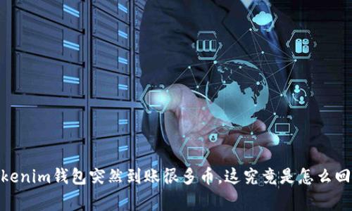 :tokenim钱包突然到账很多币，这究竟是怎么回事？