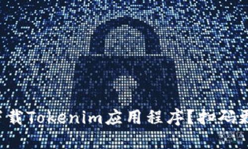 如何下载Tokenim应用程序？扫码更方便！