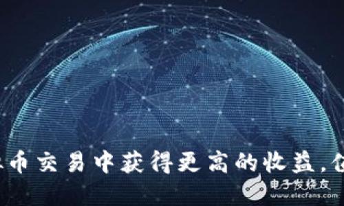 如何在虚拟币交易中获得更高的收益，值得投资吗？