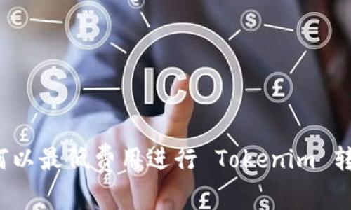 如何以最低费用进行 Tokenim 转账？