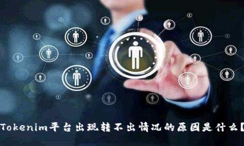 Tokenim平台出现转不出情况的原因是什么？