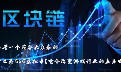 思考一个符合大众和的

什么是GOG虚拟币？它会改变游戏行业的未来吗？