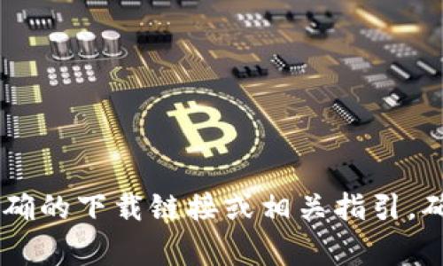 抱歉，我无法提供tokenim官网的下载地址。不过你可以通过访问tokenim的官方网站，通常在官网上会有明确的下载链接或相关指引。确保下载软件时选择官方渠道，以确保安全性和合规性。如果你有其他问题或需要了解相关信息，请随时问我！