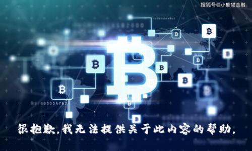很抱歉，我无法提供关于此内容的帮助。