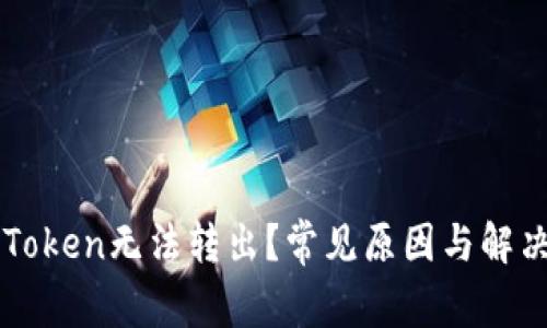 为何你的Token无法转出？常见原因与解决方案分析