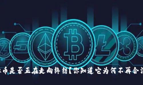 虚拟币是否正在走向终结？你知道它为何不再合法吗？