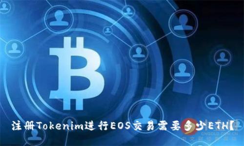注册Tokenim进行EOS交易需要多少ETH？