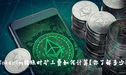Tokenim转账时矿工费如何计算？你了解多少？