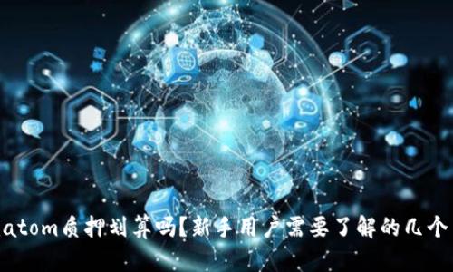 Tokenimatom质押划算吗？新手用户需要了解的几个关键因素