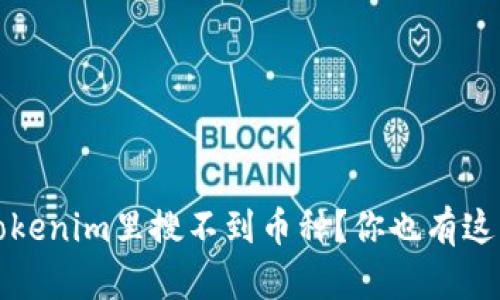  为什么在Tokenim里搜不到币种？你也有这样的困惑吗？