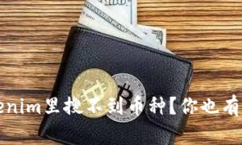 为什么在Tokenim里搜不到币种？你也有这样的困惑吗？
