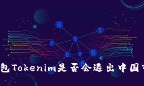 冷钱包Tokenim是否会退出中国市场？