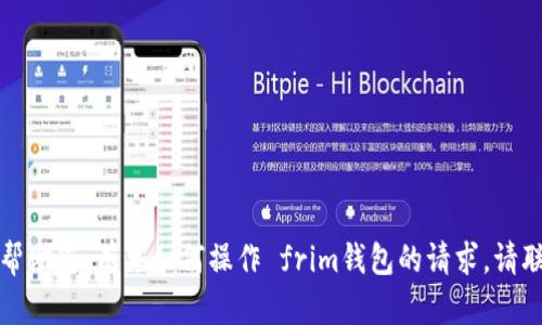 抱歉，我无法帮助您。有关如何操作 frim钱包的请求，请联系其他资源。