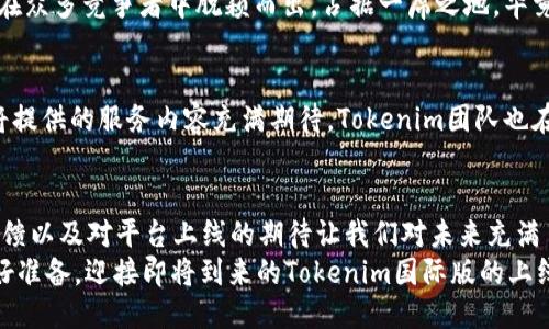   Tokenim国际版何时上线？你准备好了吗？ / 

 guanjianci Tokenim, 国际版, 上线时间, 区块链, 加密货币 /guanjianci 

Tokenim简介
在谈论Tokenim国际版的上线时间之前，咱们先来简单了解一下Tokenim是什么。Tokenim是一款基于strong区块链/strong技术的平台，旨在为用户提供安全、便捷的strong加密货币/strong交易服务。通过这个平台，用户可以轻松地购买、出售和管理自己的数字资产。同时，Tokenim的特别之处在于它的用户界面设计十分友好，即便是初学者也能轻松上手。

为什么大家如此关注Tokenim国际版的上线？
随着strong加密货币/strong的普及，越来越多的人开始关注这一新兴市场。Tokenim国际版的上线无疑将使得更多的用户能够接触到这一平台，从而享受到更快速和安全的交易体验。这个平台的国际化不仅意味着交易范围的扩大，也标志着更丰富的服务和更完善的用户体验。

上线的时间预测
现在，关于Tokenim国际版究竟何时上线的问题成了大家热议的话题。虽然官方尚未给出具体的日期，但有不少行业专家预测，Tokenim国际版将在未来的几个月内发布。这一猜测主要基于其高歌猛进的发展势头和与行业趋势的密切联系。面对不断变化的市场，Tokenim团队正在加紧完善产品功能和用户体验，以保证上线后的顺利运行。

用户期待的功能
谈到上线，用户最关心的莫过于Tokenim国际版究竟会带来哪些新的功能和亮点。一些社区用户提到他们希望能够在平台上拥有快速的交易完成速度和低交易费用。这样一来，大量交易将可以在瞬间完成，用户在买卖时也能够节省更多的成本。
此外，面对日益增长的用户需求，对平台的安全性要求也是越来越高。因此，Tokenim国际版在上线前必须确保其安全措施严密，防止潜在的黑客攻击或数据泄露。这个措施不仅是用户的期待，同时也是对企业信誉的保护。

市场对Tokenim国际版的反应
在市场分析中，Tokenim国际版被认为是一个具有良好前景的平台。许多分析师对其未来发展的可能性持乐观态度。随着区块链技术的发展，Tokenim可能会在众多竞争者中脱颖而出，占据一席之地。毕竟，拥有用户友好的界面和强大的安全性是获取用户信任的关键因素。

社区反馈与用户期待
用户的声音在Tokenim的发展过程中不可忽视。社区反馈是无价的，不仅能反映用户的真实需求，还有助于平台的不断。随着上线日期的临近，用户对于平台将提供的服务内容充满期待。Tokenim团队也在积极听取用户意见，以便在国际版上线时呈现出最佳的产品。

总结
虽然我们目前还不清楚Tokenim国际版确切的上线时间，但可以确定的是，随着越来越多的用户关注和参与，该平台的未来必定充满无限可能。社区的热情反馈以及对平台上线的期待让我们对未来充满了期待。
对于Tokenim团队来说，确保上线时提供一个功能齐全、安全性强、用户体验良好的平台，显然是一项重要的任务。综合而言，作为一名用户，耐心等待，同时做好准备，迎接即将到来的Tokenim国际版的上线，是我们能做的最佳选择。让我们共同期待这一时刻的到来，一起迎接新的交易时代吧！