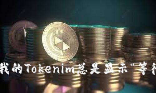 为什么我的Tokenim总是显示“等待打包”？