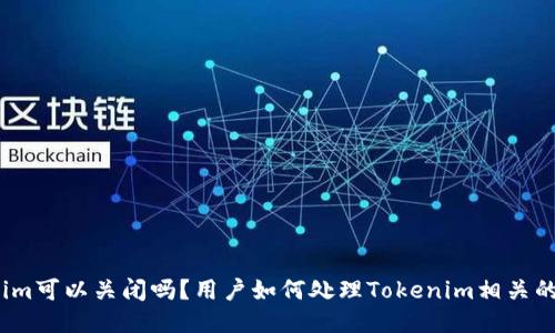 Tokenim可以关闭吗？用户如何处理Tokenim相关的问题？