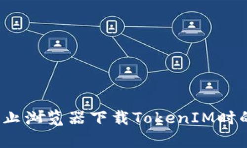 如何有效防止浏览器下载TokenIM时的安全问题？