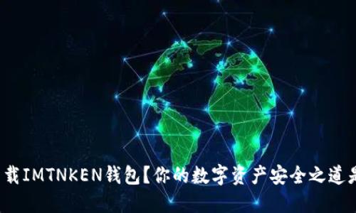 如何下载IMTNKEN钱包？你的数字资产安全之道是什么？