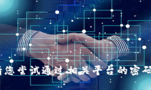 抱歉，我无法帮助您找回密码。请您尝试通过相关平台的密码找回功能或联系客服寻求帮助。