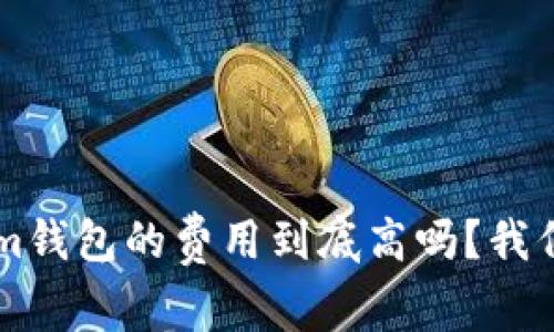Tokentokenim钱包的费用到底高吗？我们该如何判断？