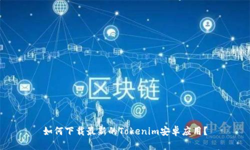 如何下载最新的Tokenim安卓应用？
