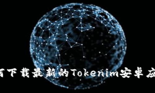 如何下载最新的Tokenim安卓应用？