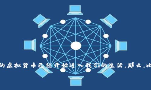 比特币是什么虚拟货币，这个问题真是引人深思。我们生活在一个数字化快速发展的时代，像比特币这样的虚拟货币已经开始进入我们的生活。那么，比特币到底是什么呢？它又是怎么运作的？它对我们的经济、生活产生了什么影响？让我们一起来探讨一下。

比特币究竟是什么？它如何改变我们的经济和生活？