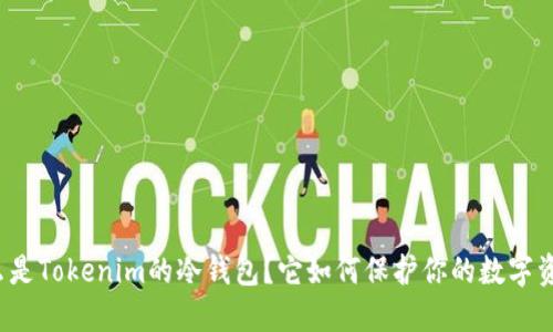 什么是Tokenim的冷钱包？它如何保护你的数字资产？
