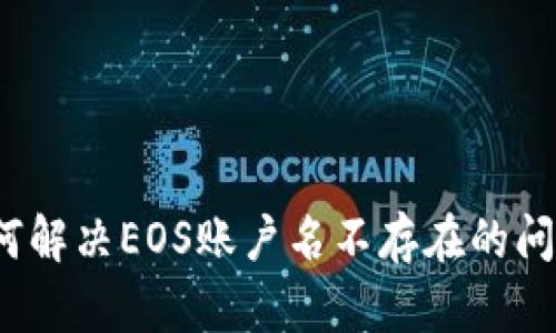 如何解决EOS账户名不存在的问题？