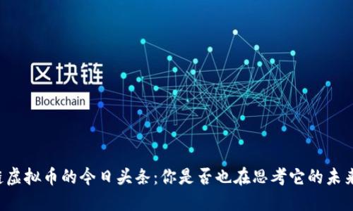 区块链虚拟币的今日头条：你是否也在思考它的未来发展？