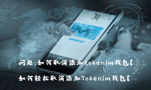问题：如何取消添加tokenim钱包？

如何轻松取消添加Tokenim钱包？