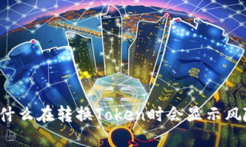 为什么在转换Token时会显示风险？