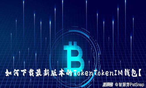 如何下载最新版本的TokenTokenIM钱包？