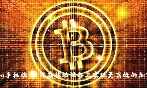 Tokenim手机端：如何在移动设备上实现更高效的加密交易？