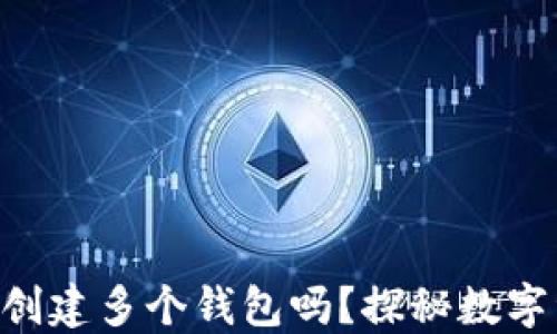 
tokenim钱包可以创建多个钱包吗？探秘数字资产管理的新选择
