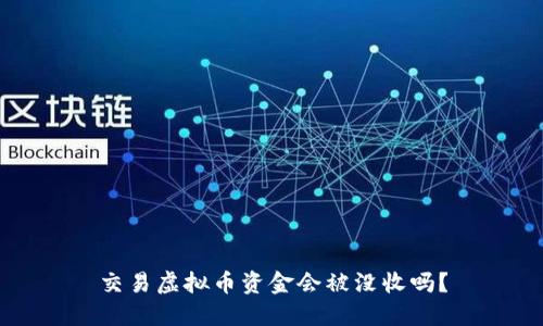 交易虚拟币资金会被没收吗？