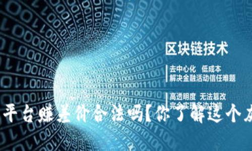 : 在虚拟币平台赚差价合法吗？你了解这个灰色地带吗？
