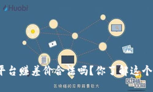 : 在虚拟币平台赚差价合法吗？你了解这个灰色地带吗？