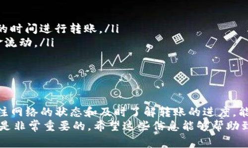 转账时间：tokenim到火币的转账时间因多种因素而异。通常情况下，数字货币交易在网络繁忙的时期可能会出现延迟，但一般来说，转账处理一般会在几分钟到几个小时之间完成。具体时间还会受区块链网络拥堵情况的影响。

如何确保转账成功？
为了确保你的tokenim成功转账到火币平台，首先需要验证你输入的钱包地址是否准确。钱包地址是你的数字资产的唯一标识。如果输入错误，转账将无法成功。
其次，确保你的tokenim账户中有足够的余额来覆盖转账金额以及网络手续费。网络费用在不同时间段可能会有所不同，尤其是在网络繁忙时，费用可能会高一些。

转账后的跟踪
一旦你完成了转账，你可以使用区块链浏览器来追踪转账状态。输入你的交易哈希（TXID）即可查看转账的确认情况。这是获取转账进程最有效的方法之一。
如果长时间没有到账，也可以联系火币的客服支持，他们通常能够提供关于转账状态的详细信息。

常见问题解答
p 关于tokenim转火币到账时间，有些用户常常会有一些疑问。比如，转账会不会丢失？或者转账时间太长怎么办？

转账会不会丢失？通常情况下，只要你的地址填写正确，转账不会丢失。即便出现了转账延迟，资金仍然在区块链中存在，只是在等待确认。
转账时间太长怎么办？如果你发现转账时间明显超出预期，可以查看网络的状态，或者是直接联系你的交易平台进行咨询。

转账注意事项
在进行tokenim到火币的转账时，有几个重要的注意事项：
ul
    li确认网络状态：在转账之前，你可以查看当前网络的拥堵情况，尽量选择网络负荷较小的时间进行转账。/li
    li了解转账费用：每次转账都会产生一定的网络费用，提前了解有助于你安排合理的资金流动。/li
    li保持耐心：如果转账时间过长，不要慌张，很多时候只是因为网络繁忙导致的等待。/li
/ul

结语
tokenim转火币的到账时间并不是一个绝对的值，它会受多种因素的影响。总体来说，保持关注网络的状态和及时了解转账的进度，能够帮助你更安心地处理数字货币转账。
在这个瞬息万变的数字货币市场中，合理安排你的资产流动，确保每一笔交易都能顺利进行，是非常重要的。希望这些信息能够帮助到你，让你的转账体验更加顺畅。