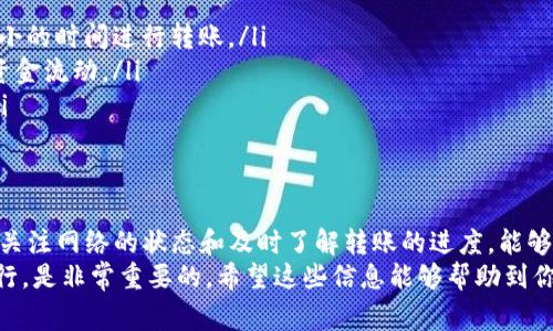 转账时间：tokenim到火币的转账时间因多种因素而异。通常情况下，数字货币交易在网络繁忙的时期可能会出现延迟，但一般来说，转账处理一般会在几分钟到几个小时之间完成。具体时间还会受区块链网络拥堵情况的影响。

如何确保转账成功？
为了确保你的tokenim成功转账到火币平台，首先需要验证你输入的钱包地址是否准确。钱包地址是你的数字资产的唯一标识。如果输入错误，转账将无法成功。
其次，确保你的tokenim账户中有足够的余额来覆盖转账金额以及网络手续费。网络费用在不同时间段可能会有所不同，尤其是在网络繁忙时，费用可能会高一些。

转账后的跟踪
一旦你完成了转账，你可以使用区块链浏览器来追踪转账状态。输入你的交易哈希（TXID）即可查看转账的确认情况。这是获取转账进程最有效的方法之一。
如果长时间没有到账，也可以联系火币的客服支持，他们通常能够提供关于转账状态的详细信息。

常见问题解答
p 关于tokenim转火币到账时间，有些用户常常会有一些疑问。比如，转账会不会丢失？或者转账时间太长怎么办？

转账会不会丢失？通常情况下，只要你的地址填写正确，转账不会丢失。即便出现了转账延迟，资金仍然在区块链中存在，只是在等待确认。
转账时间太长怎么办？如果你发现转账时间明显超出预期，可以查看网络的状态，或者是直接联系你的交易平台进行咨询。

转账注意事项
在进行tokenim到火币的转账时，有几个重要的注意事项：
ul
    li确认网络状态：在转账之前，你可以查看当前网络的拥堵情况，尽量选择网络负荷较小的时间进行转账。/li
    li了解转账费用：每次转账都会产生一定的网络费用，提前了解有助于你安排合理的资金流动。/li
    li保持耐心：如果转账时间过长，不要慌张，很多时候只是因为网络繁忙导致的等待。/li
/ul

结语
tokenim转火币的到账时间并不是一个绝对的值，它会受多种因素的影响。总体来说，保持关注网络的状态和及时了解转账的进度，能够帮助你更安心地处理数字货币转账。
在这个瞬息万变的数字货币市场中，合理安排你的资产流动，确保每一笔交易都能顺利进行，是非常重要的。希望这些信息能够帮助到你，让你的转账体验更加顺畅。