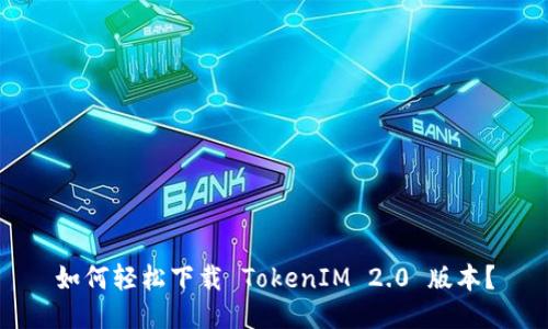 如何轻松下载 TokenIM 2.0 版本？